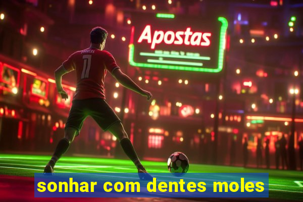 sonhar com dentes moles